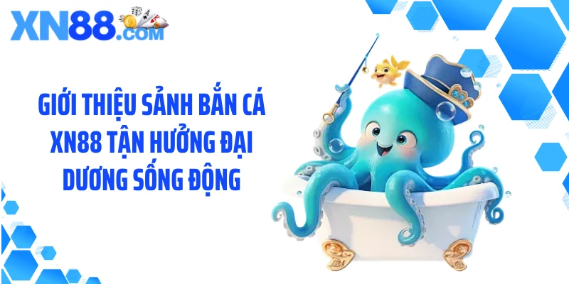 Giới thiệu sảnh bắn cá XN88 tận hưởng đại dương sống động
