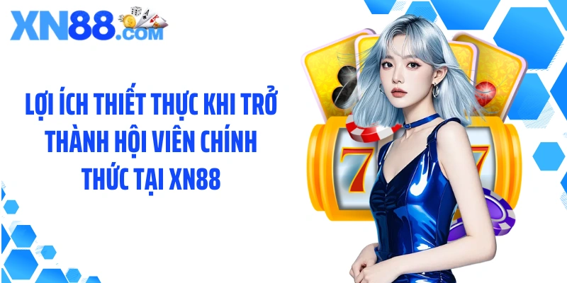 Lợi ích thiết thực khi trở thành hội viên chính thức tại XN88