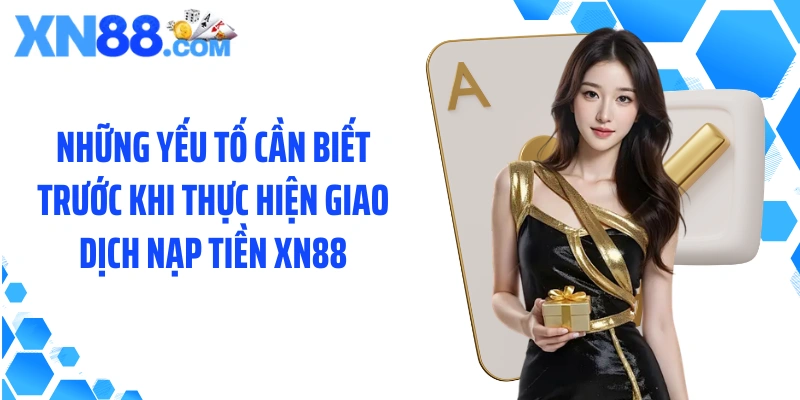 Những yếu tố cần biết trước khi thực hiện giao dịch nạp tiền XN88