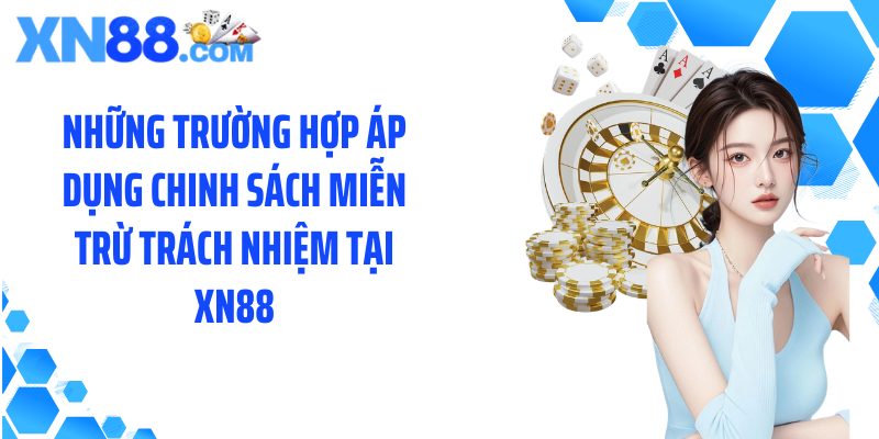 Những trường hợp áp dụng chinh sách miễn trừ trách nhiệm tại XN88