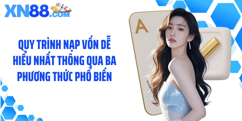 Quy trình nạp vốn dễ hiểu nhất thông qua ba phương thức phổ biến