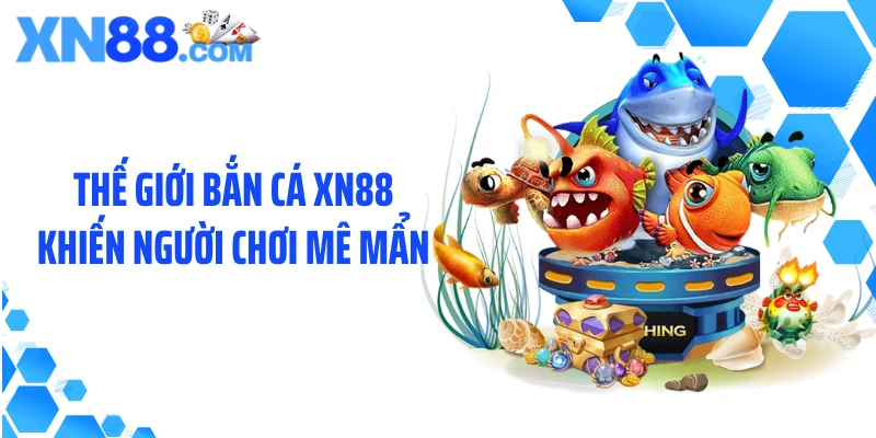 Thế giới bắn cá XN88 khiến người chơi mê mẩn