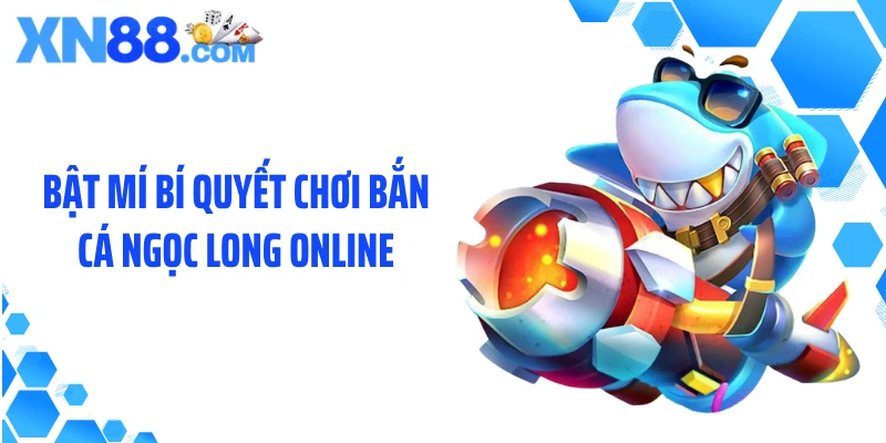 Bật mí bí quyết chơi bắn cá Ngọc Long online