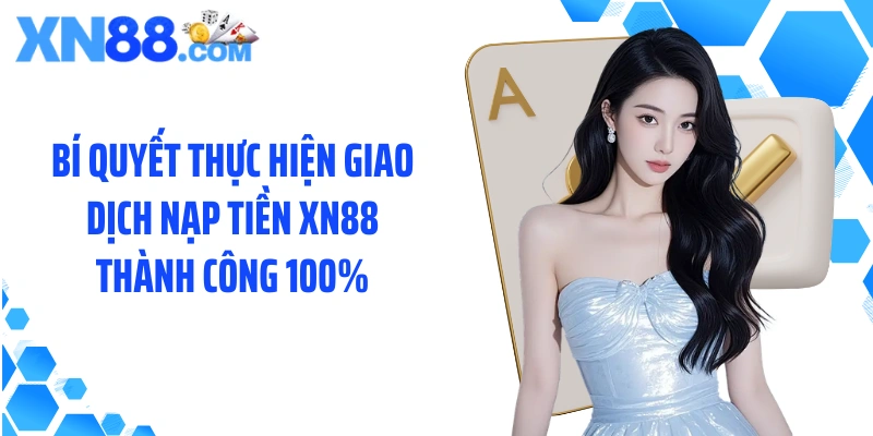 Bí quyết thực hiện giao dịch nạp tiền XN88 thành công 100%