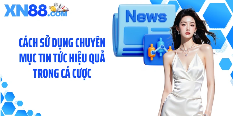 Cách sử dụng chuyên mục tin tức hiệu quả trong cá cược