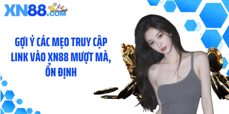 Gợi ý các mẹo truy cập link vào XN88 mượt mà, ổn định