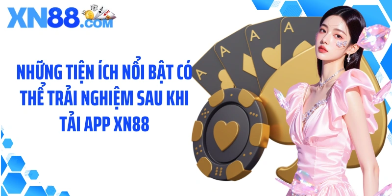 Những tiện ích nổi bật có thể trải nghiệm sau khi tải app XN88